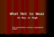 What Not to Wear At Roy Jr High This presentation contains copyrighted images