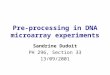 Pre-processing in DNA microarray experiments Sandrine Dudoit PH 296, Section 33 13/09/2001