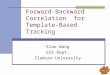 Forward-Backward Correlation for Template-Based Tracking Xiao Wang ECE Dept. Clemson University