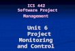 ICS 442 Software Project Management Unit 6 Project Monitoring and Control