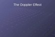 The Doppler Effect. Doppler Effect – Change in frequency and wavelength of a wave for an observer moving relative to the source of the wave. Source is