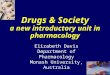 Elizabeth Davis Department of Pharmacology Monash University, Australia Drugs & Society a new introductory unit in pharmacology