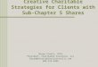 Creative Charitable Strategies for Clients with Sub-Chapter S Shares Bryan Clontz, CFP® President, Charitable Solutions, LLC Bryan@charitablesolutionsllc.com