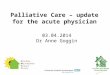 Palliative Care – update for the acute physician 03.04.2014 Dr Anne Goggin