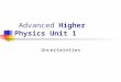 Advanced Higher Physics Unit 1 Uncertainties. Types of uncertainties There are four ways in which uncertainty from a measurement can arise: 1.Systematic