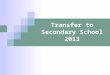 Transfer to Secondary School 2013. Choosing a school How do I know which school is right for my child? Who can help me make that decision?