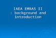 IAEA EMRAS II : background and introduction. Environmental Modelling for RAdiation Safety (EMRAS II) General aim of programme To improve capabilities