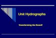 Unit Hydrographs Transforming the Runoff. Unit Hydrograph Theory  Moving water off of the watershed…  A mathematical concept  Linear in nature  Uses