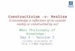 Constructivism -v- Realism Is knowledge a reflection of an outside reality or constructed by us? MRes Philosophy of Knowledge: Day 2 - Session 3 (slides