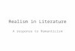 Realism in Literature A response to Romanticism. What is Realism? American Realism is a style in art, music, and literature that depicts the lives and