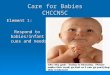Care for Babies CHCCN5C Element 1: Respond to babies/infant cues and needs Respond to babies/infant cues and needs