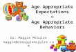 Age Appropriate Expectations = Age Appropriate Behaviors Dr. Maggie McGuire maggie@drmaggiemcguire.com
