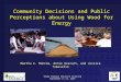 Community Decisions and Public Perceptions about Using Wood for Energy Martha C. Monroe, Annie Oxarart, and Jessica Tomasello Woody Biomass Outreach Training