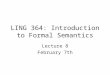 LING 364: Introduction to Formal Semantics Lecture 8 February 7th