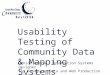 Usability Testing of Community Data & Mapping Systems Denice Warren, Information Systems Designer Joy Bonaguro, Data and Web Production Specialist