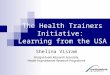 The Health Trainers Initiative: Learning from the USA Shelina Visram Postgraduate Research Associate, Health Improvement Research Programme