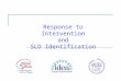 Response to Intervention and SLD Identification. July 2007 IDEA Partnership 2 The IDEA Partnership wishes to acknowledge the work of Lou Danielson, Ph.D.,