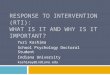 RESPONSE TO INTERVENTION (RTI): WHAT IS IT AND WHY IS IT IMPORTANT? Yuri Kashima School Psychology Doctoral Student Indiana University kashimay@indiana.edu