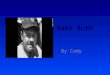 Babe Ruth By Cody George Herman Ruth was born February 6, 1895 in Baltimore Maryland. When he was 7 years-old he would throw tomatoes at cops