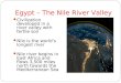 Egypt – The Nile River Valley Civilization developed in a river valley with fertile soil Nile is the world’s longest river Nile river begins in East Africa