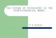 THE FUTURE OF PSYCHIATRY IS THE BIOPSYCHOSOCIAL MODEL D B Double