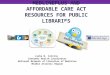 MEDLINEPLUS AND AFFORDABLE CARE ACT RESOURCES FOR PUBLIC LIBRARIES Lydia N. Collins Consumer Health Coordinator National Network of Libraries of Medicine