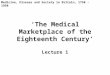 ‘The Medical Marketplace of the Eighteenth Century’ Lecture 1 Medicine, Disease and Society in Britain, 1750 - 1950