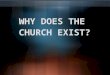 WHY DOES THE CHURCH EXIST?. Foundational reasons for who we are and what we do!