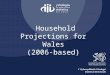 Household Projections for Wales (2006-based). Presentation Outline Background Methodology Wales Results Household Estimates HOUSEGROUP WALES