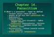 Chapter 14. Parasitism n What’s a parasite? – hard to define –Intimate contact (feed off host) –Usually do not kill host (parasitoids do) –Herbivores(?)