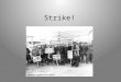 Strike!. What is a strike? A strike is when a group of workers agree to stop working. They do this when they want to protest against something they think