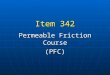 Item 342 Permeable Friction Course (PFC). Typical Use Used on high speed roadways Used on high speed roadways (> 45 mph posted speed) (> 45 mph posted