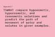 Objective 7 TSWBAT compare hypoosmotic, hyperosmotic, and isoosmotic solutions and predict the path of movement of water and solutes in given examples