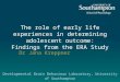 The role of early life experiences in determining adolescent outcome: Findings from the ERA Study Dr Jana Kreppner Developmental Brain Behaviour Laboratory,