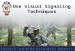Use Visual Signaling Techniques. 2 Action: Use Visual Signaling Techniques Conditions: Given a requirement to use Visual Signaling Techniques Standards: