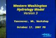 Western Washington Hydrology Model Version 3 Vancouver, WA, Workshop October 17, 2007 PM