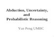 1 Abduction, Uncertainty, and Probabilistic Reasoning Yun Peng UMBC