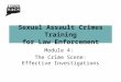 Sexual Assault Crimes Training for Law Enforcement Module 4: The Crime Scene: Effective Investigations