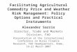 Facilitating Agricultural Commodity Price and Weather Risk Management: Policy Options and Practical Instruments Alexander Sarris Director, Trade and Markets