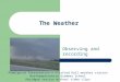 The Weather Observing and recording Powerpoint Presentation © Pitsford Hall weather station Northamptonshire Grammar School Abridged version without video