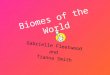 Biomes of the World Gabrielle Fleetwood and Tianna Smith