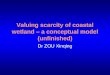 Valuing scarcity of coastal wetland – a conceptual model (unfinished) Dr ZOU Xinqing