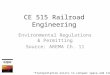 CE 515 Railroad Engineering Environmental Regulations & Permitting Source: AREMA Ch. 11 “Transportation exists to conquer space and time -”
