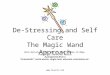 De-Stressing and Self Care The Magic Wand Approach WSCH Workshop T-26, May 12, 2011 9:00am-12:00pm Presenter: Jennifer Martin A perspective from a “stressaholic”,