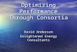 Optimizing Performance Through Consortia David Anderson Enlightened Energy Consultants