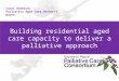 Carol Building residential aged care capacity to deliver a palliative approach July 2014 Carol Barbeler Palliative Aged Care Resource Nurse