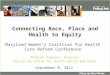 Connecting Race, Place and Health to Equity Mildred Thompson, Director PolicyLink Center for Health Equity and Place September 8, 2012 Maryland Women’s