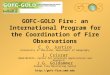 GOFC-GOLD Fire: an International Program for the Coordination of Fire Observations C. O. Justice University of Maryland, Department of Geography I. Csiszar