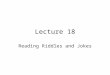 Lecture 18 Reading Riddles and Jokes. Review of Lecture 17 In lecture 17, we learnt how to – Identify types of questions – Form appropriate questions