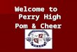 Welcome to Perry High Pom & Cheer. Meeting Overview Philosophy Philosophy Important Dates Important Dates Summer Practice Schedule Summer Practice Schedule